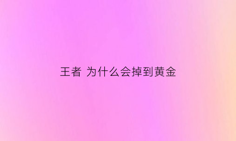 王者为什么会掉到黄金(王者从王者掉到黄金)